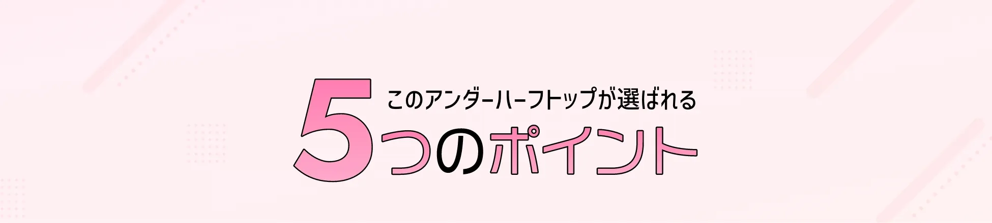 このアンダーハーフトップが選ばれる5つのポイント